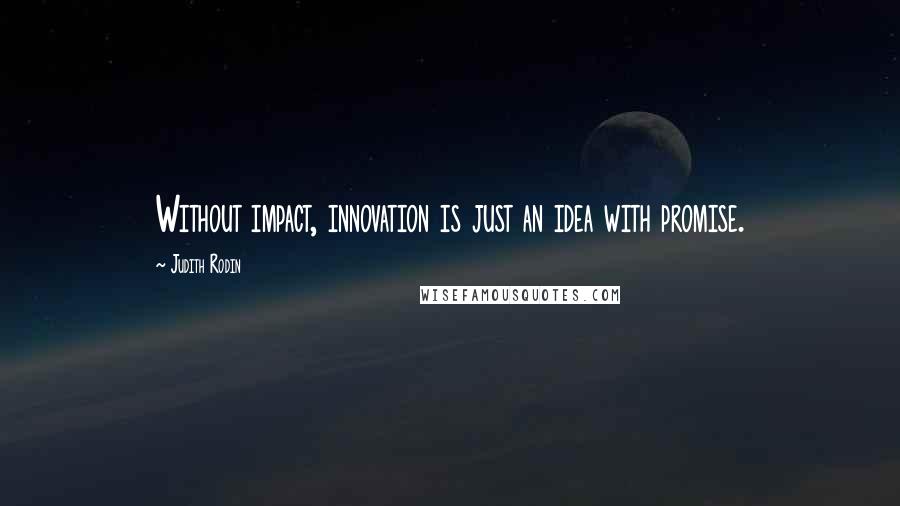 Judith Rodin Quotes: Without impact, innovation is just an idea with promise.