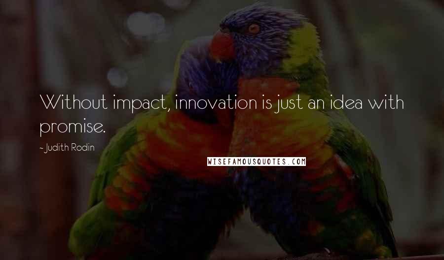 Judith Rodin Quotes: Without impact, innovation is just an idea with promise.