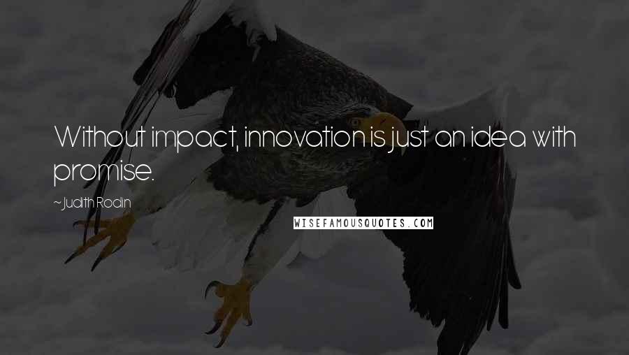 Judith Rodin Quotes: Without impact, innovation is just an idea with promise.