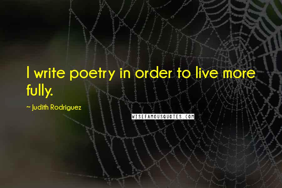Judith Rodriguez Quotes: I write poetry in order to live more fully.