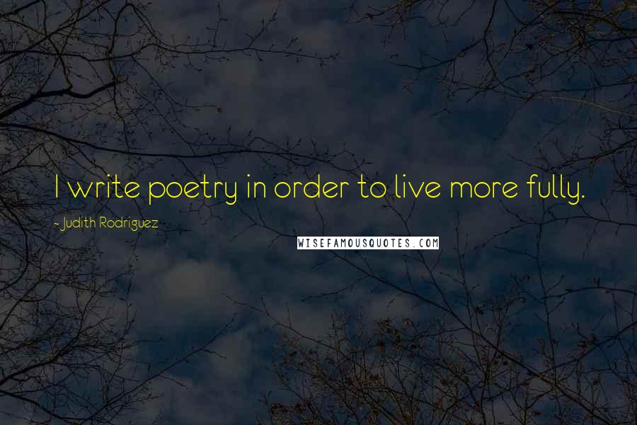 Judith Rodriguez Quotes: I write poetry in order to live more fully.