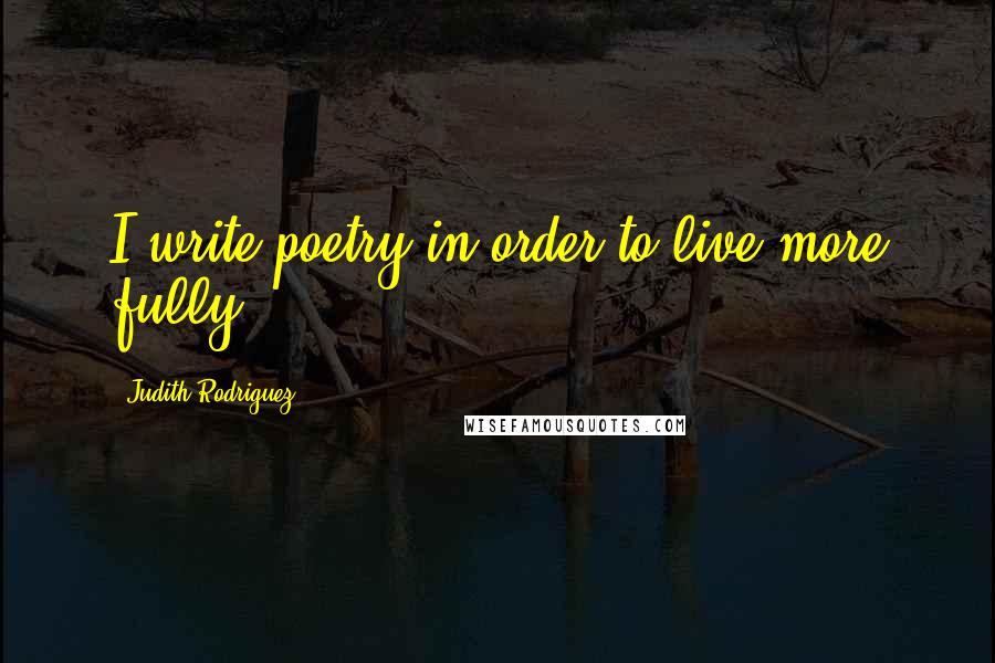Judith Rodriguez Quotes: I write poetry in order to live more fully.