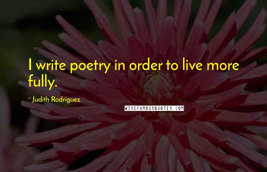 Judith Rodriguez Quotes: I write poetry in order to live more fully.