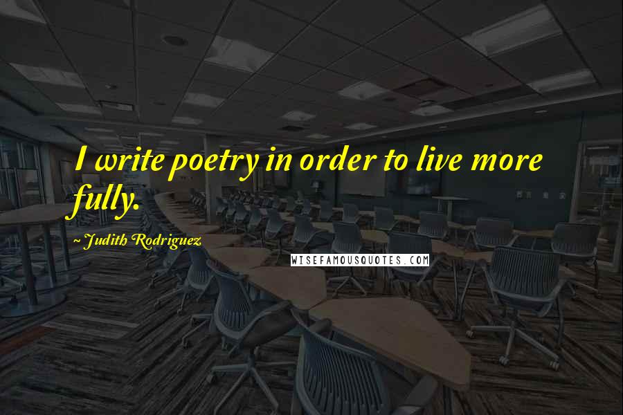 Judith Rodriguez Quotes: I write poetry in order to live more fully.