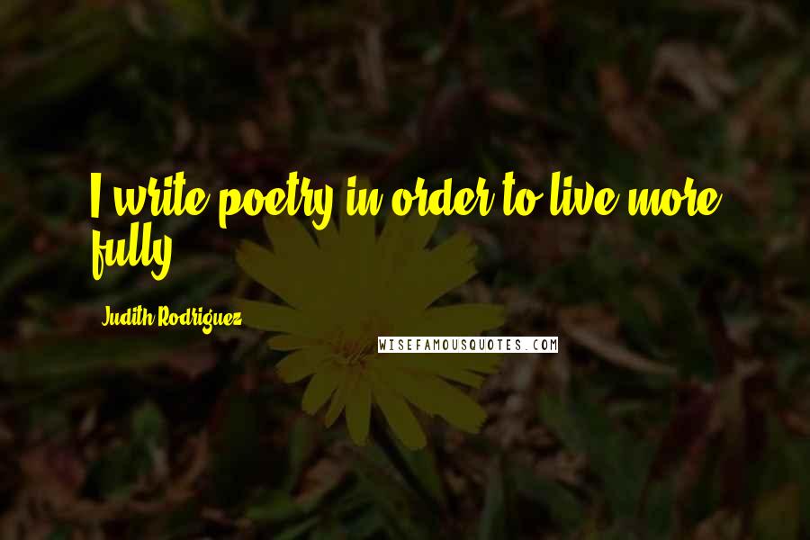 Judith Rodriguez Quotes: I write poetry in order to live more fully.