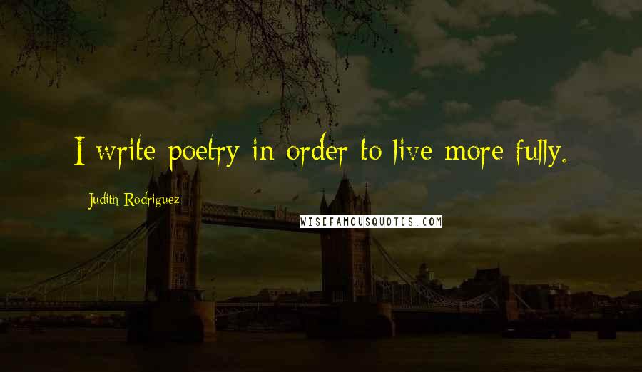 Judith Rodriguez Quotes: I write poetry in order to live more fully.