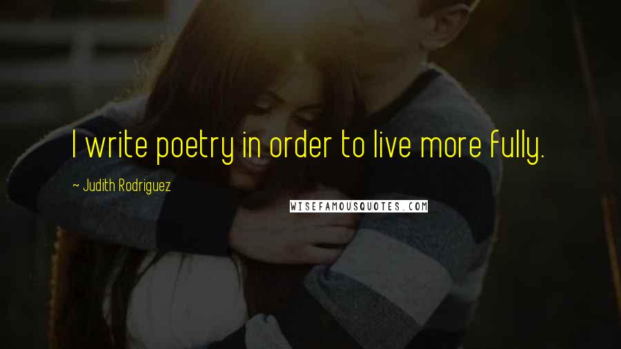 Judith Rodriguez Quotes: I write poetry in order to live more fully.