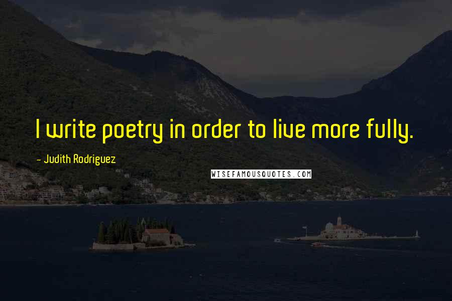 Judith Rodriguez Quotes: I write poetry in order to live more fully.