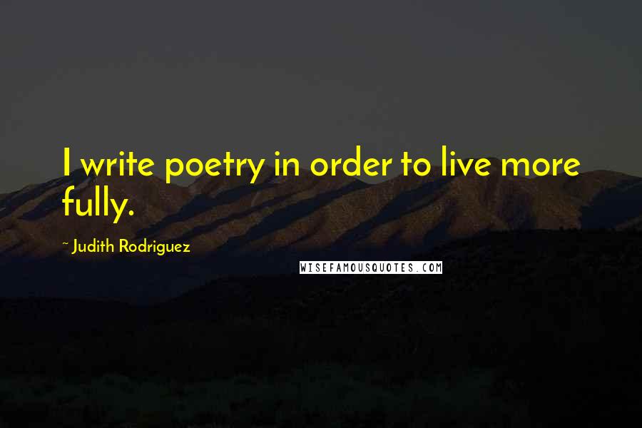 Judith Rodriguez Quotes: I write poetry in order to live more fully.