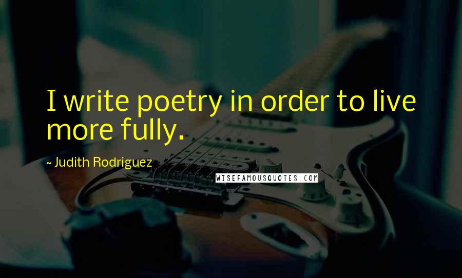 Judith Rodriguez Quotes: I write poetry in order to live more fully.