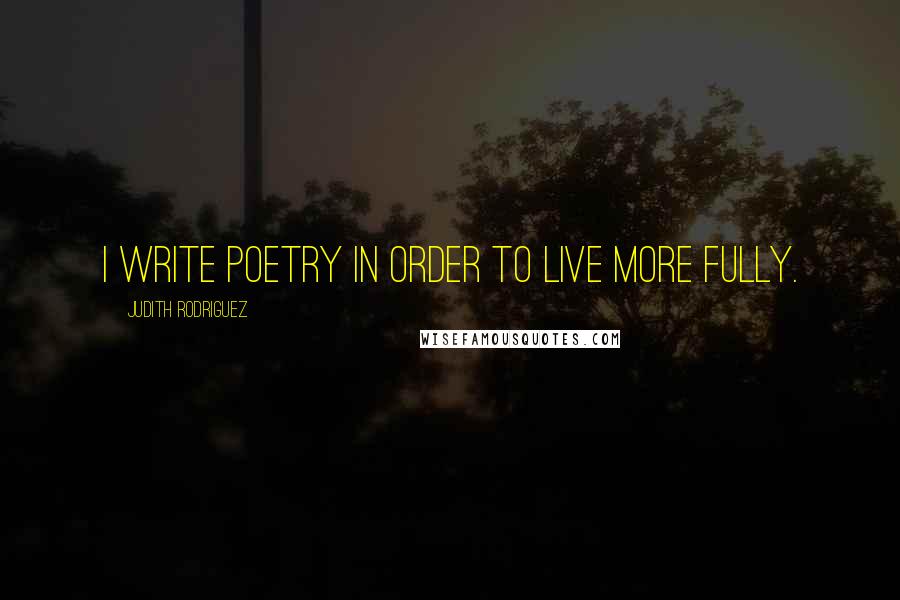 Judith Rodriguez Quotes: I write poetry in order to live more fully.