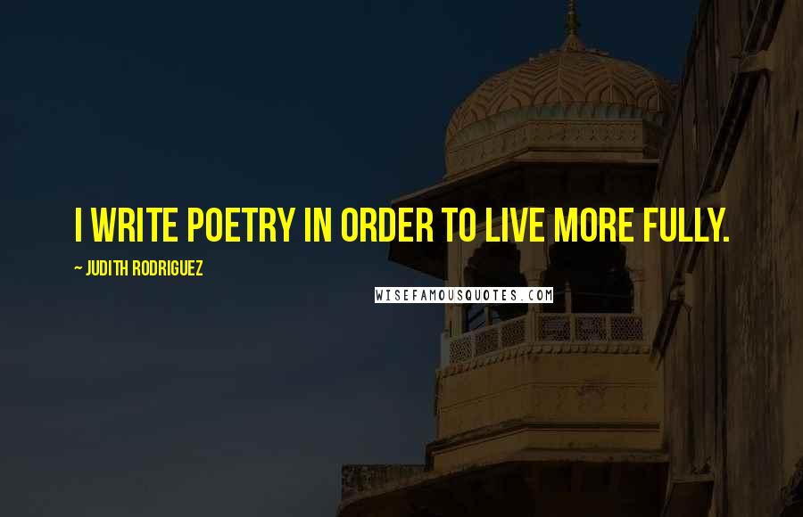 Judith Rodriguez Quotes: I write poetry in order to live more fully.