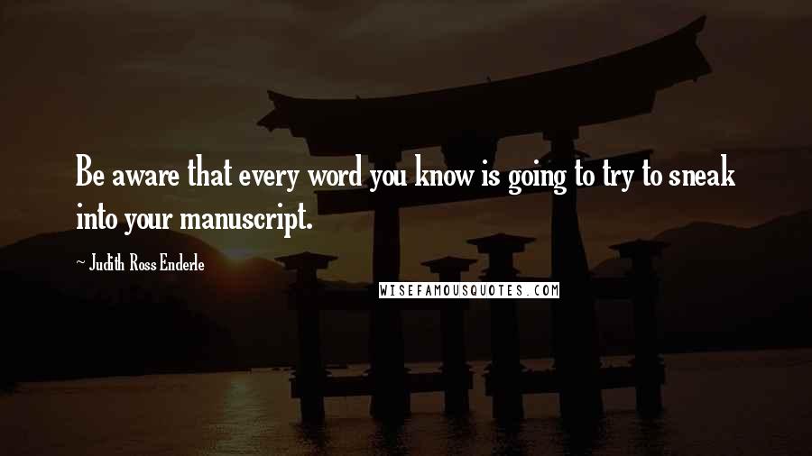 Judith Ross Enderle Quotes: Be aware that every word you know is going to try to sneak into your manuscript.