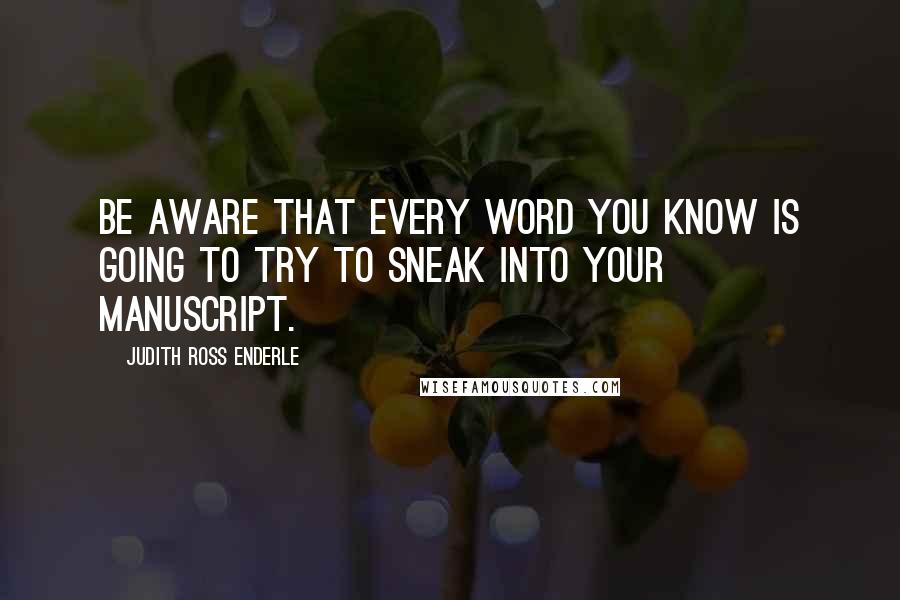 Judith Ross Enderle Quotes: Be aware that every word you know is going to try to sneak into your manuscript.