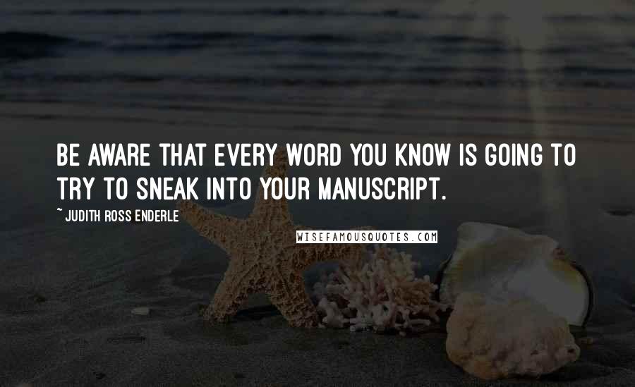 Judith Ross Enderle Quotes: Be aware that every word you know is going to try to sneak into your manuscript.