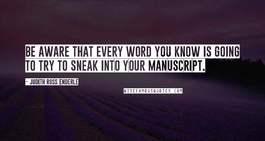 Judith Ross Enderle Quotes: Be aware that every word you know is going to try to sneak into your manuscript.