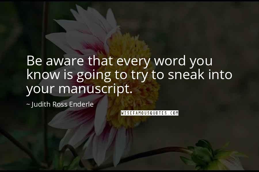 Judith Ross Enderle Quotes: Be aware that every word you know is going to try to sneak into your manuscript.