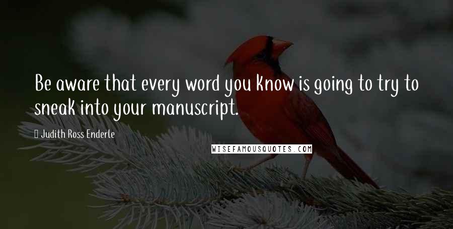 Judith Ross Enderle Quotes: Be aware that every word you know is going to try to sneak into your manuscript.