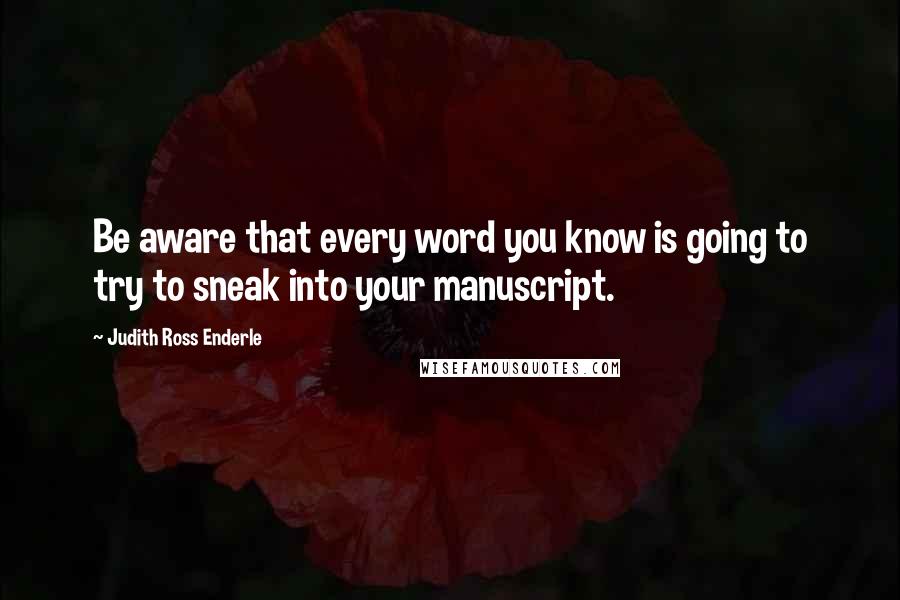 Judith Ross Enderle Quotes: Be aware that every word you know is going to try to sneak into your manuscript.