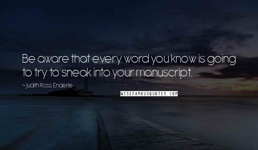 Judith Ross Enderle Quotes: Be aware that every word you know is going to try to sneak into your manuscript.
