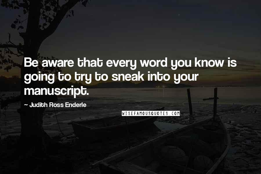 Judith Ross Enderle Quotes: Be aware that every word you know is going to try to sneak into your manuscript.