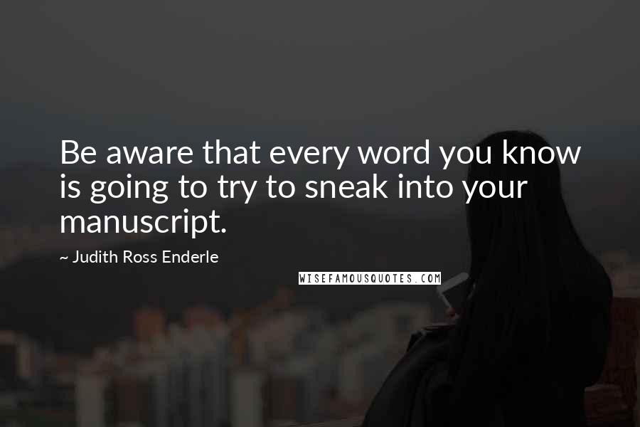Judith Ross Enderle Quotes: Be aware that every word you know is going to try to sneak into your manuscript.