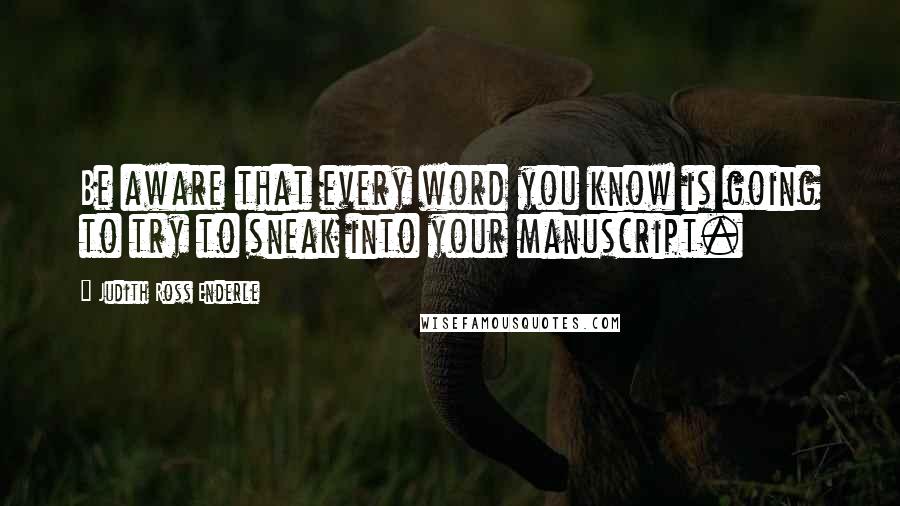 Judith Ross Enderle Quotes: Be aware that every word you know is going to try to sneak into your manuscript.