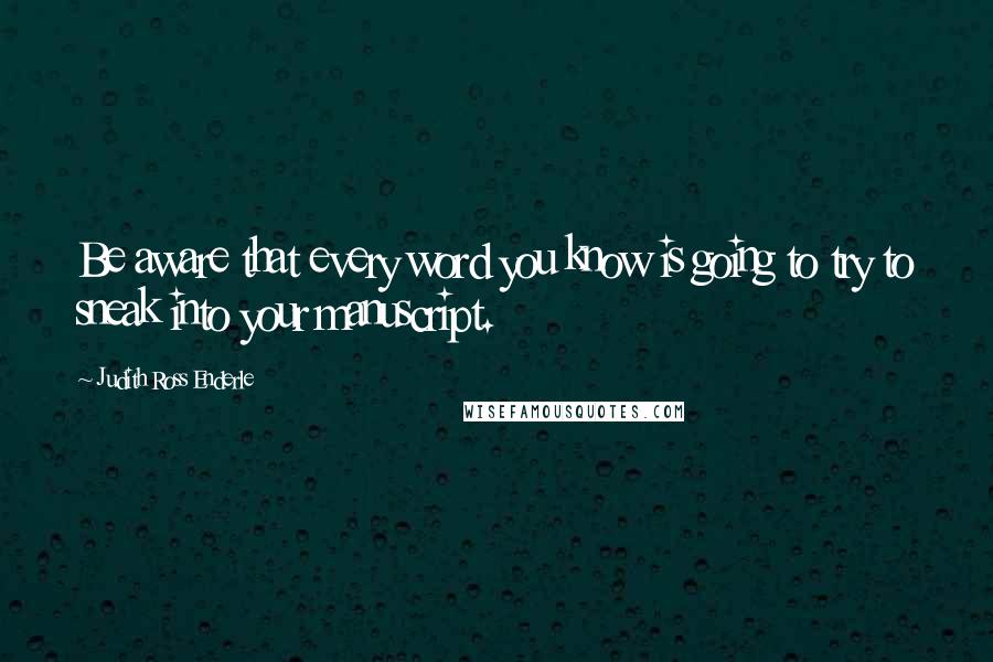 Judith Ross Enderle Quotes: Be aware that every word you know is going to try to sneak into your manuscript.