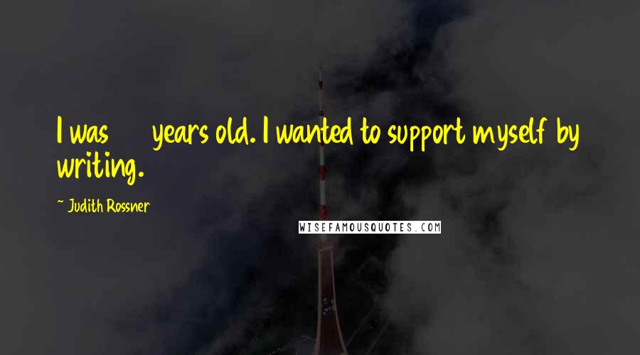 Judith Rossner Quotes: I was 37 years old. I wanted to support myself by writing.