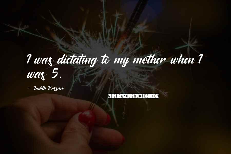 Judith Rossner Quotes: I was dictating to my mother when I was 5.