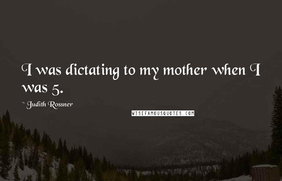 Judith Rossner Quotes: I was dictating to my mother when I was 5.