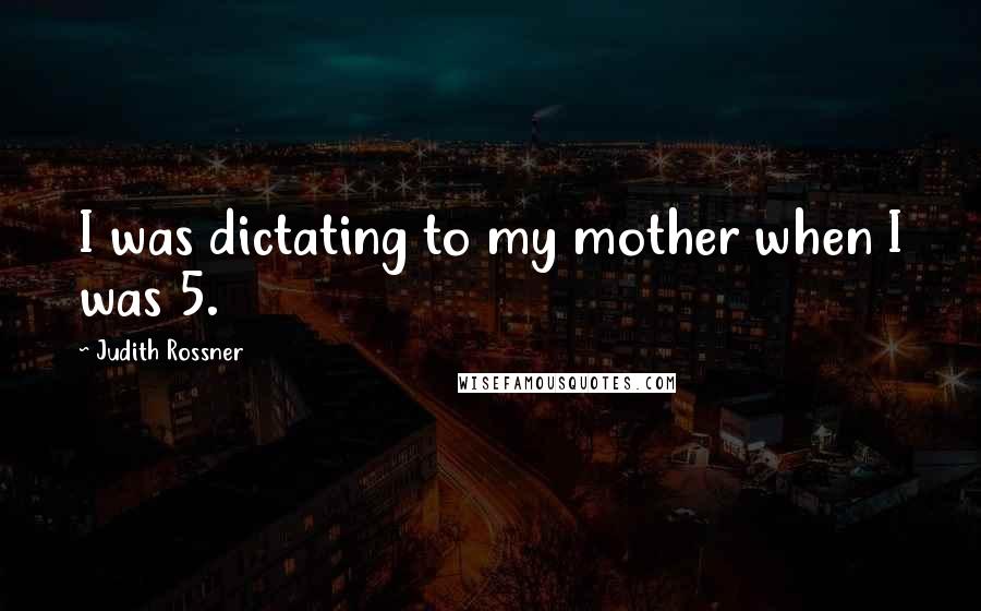 Judith Rossner Quotes: I was dictating to my mother when I was 5.