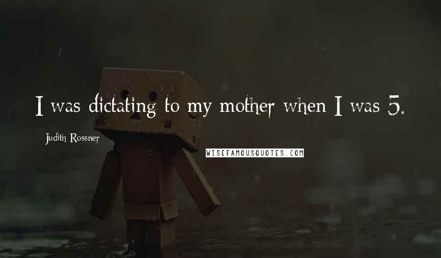 Judith Rossner Quotes: I was dictating to my mother when I was 5.