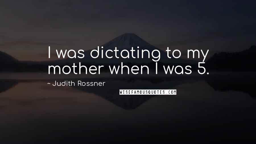 Judith Rossner Quotes: I was dictating to my mother when I was 5.