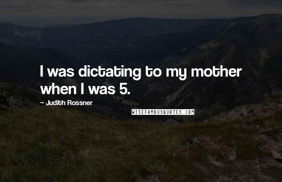 Judith Rossner Quotes: I was dictating to my mother when I was 5.