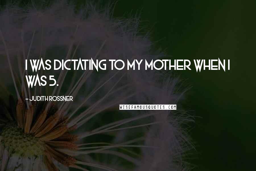 Judith Rossner Quotes: I was dictating to my mother when I was 5.