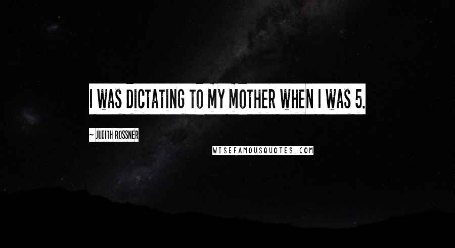 Judith Rossner Quotes: I was dictating to my mother when I was 5.