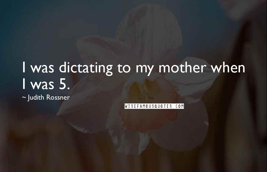 Judith Rossner Quotes: I was dictating to my mother when I was 5.