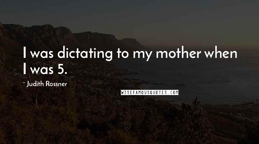 Judith Rossner Quotes: I was dictating to my mother when I was 5.