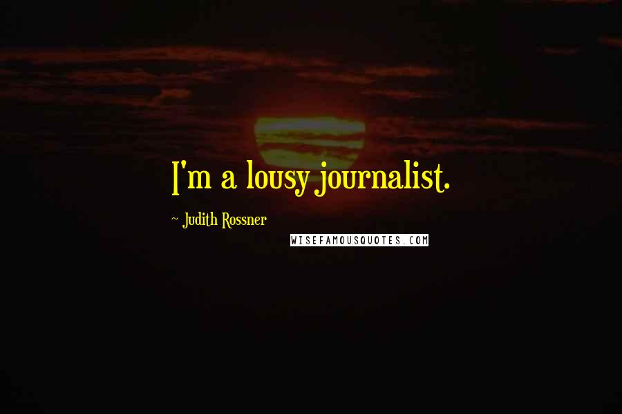 Judith Rossner Quotes: I'm a lousy journalist.