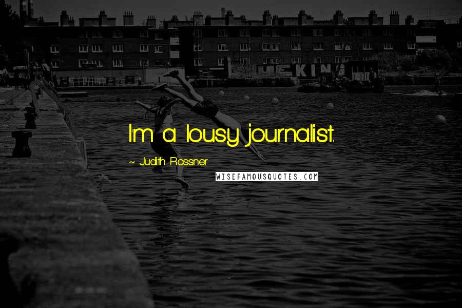 Judith Rossner Quotes: I'm a lousy journalist.