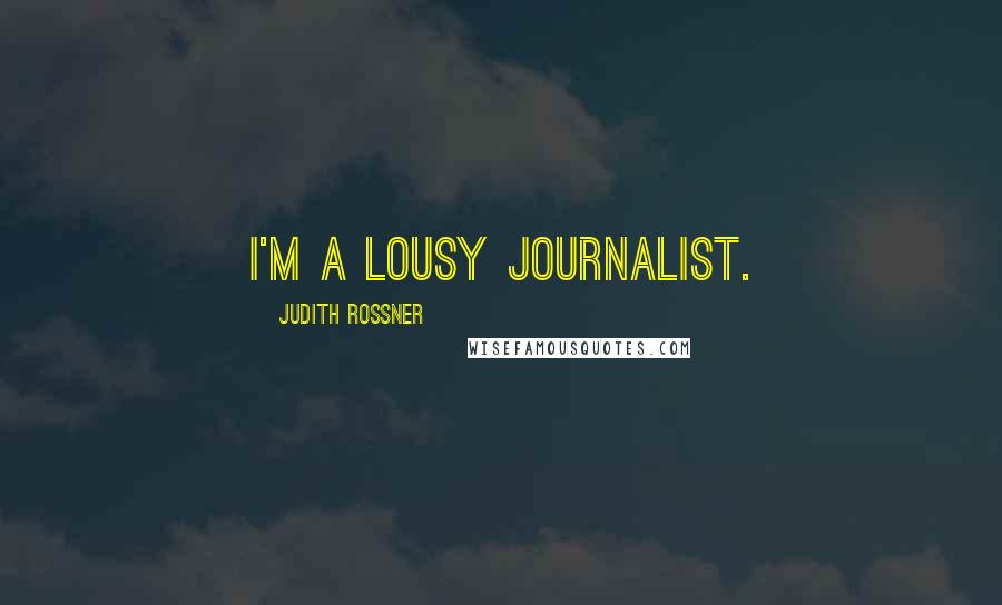 Judith Rossner Quotes: I'm a lousy journalist.