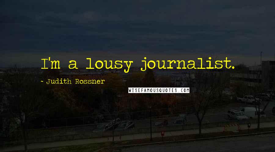 Judith Rossner Quotes: I'm a lousy journalist.