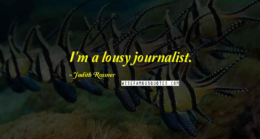 Judith Rossner Quotes: I'm a lousy journalist.