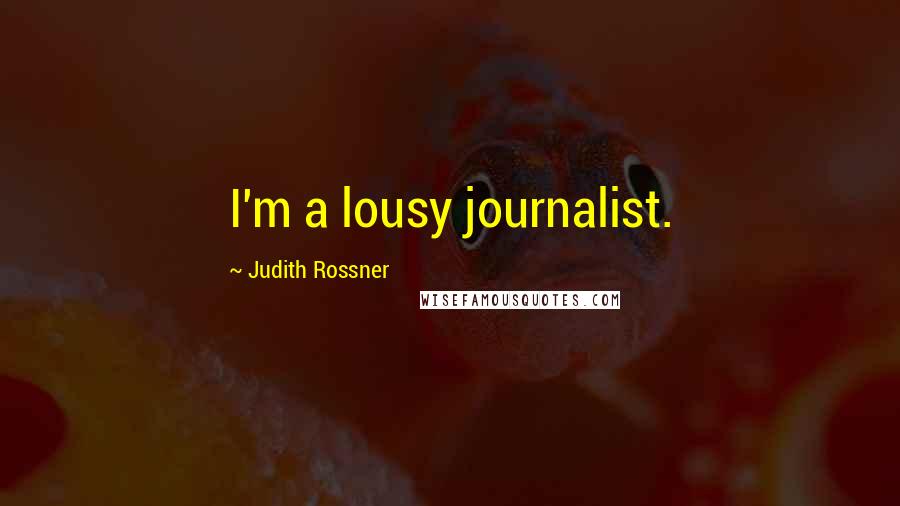 Judith Rossner Quotes: I'm a lousy journalist.