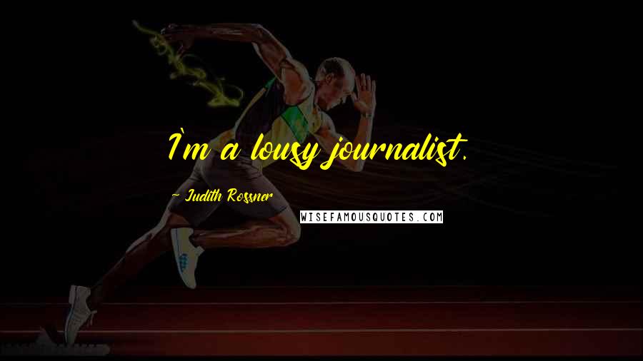 Judith Rossner Quotes: I'm a lousy journalist.