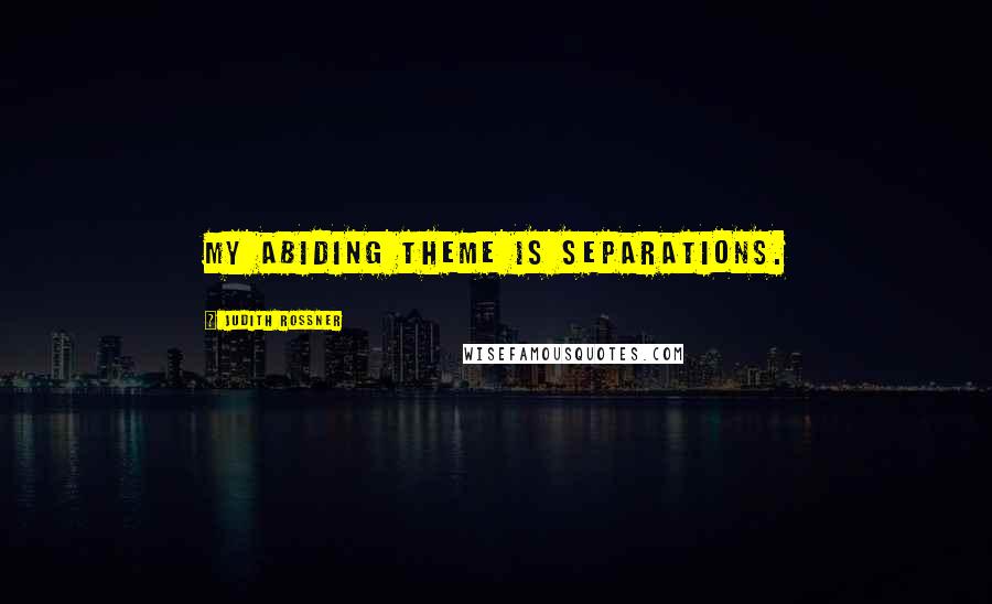 Judith Rossner Quotes: My abiding theme is separations.