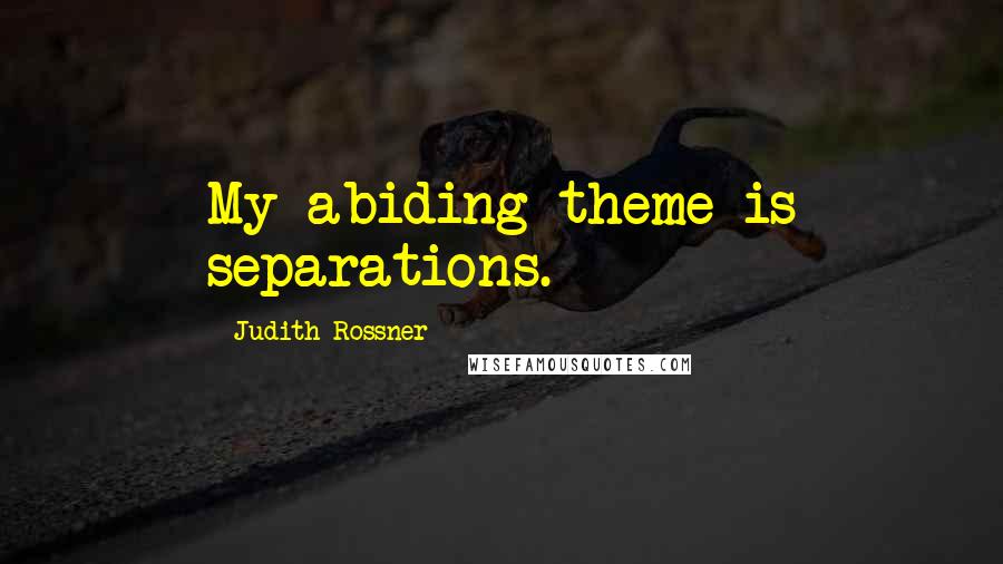 Judith Rossner Quotes: My abiding theme is separations.