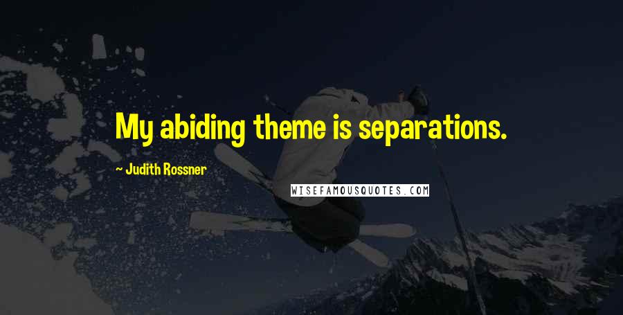 Judith Rossner Quotes: My abiding theme is separations.