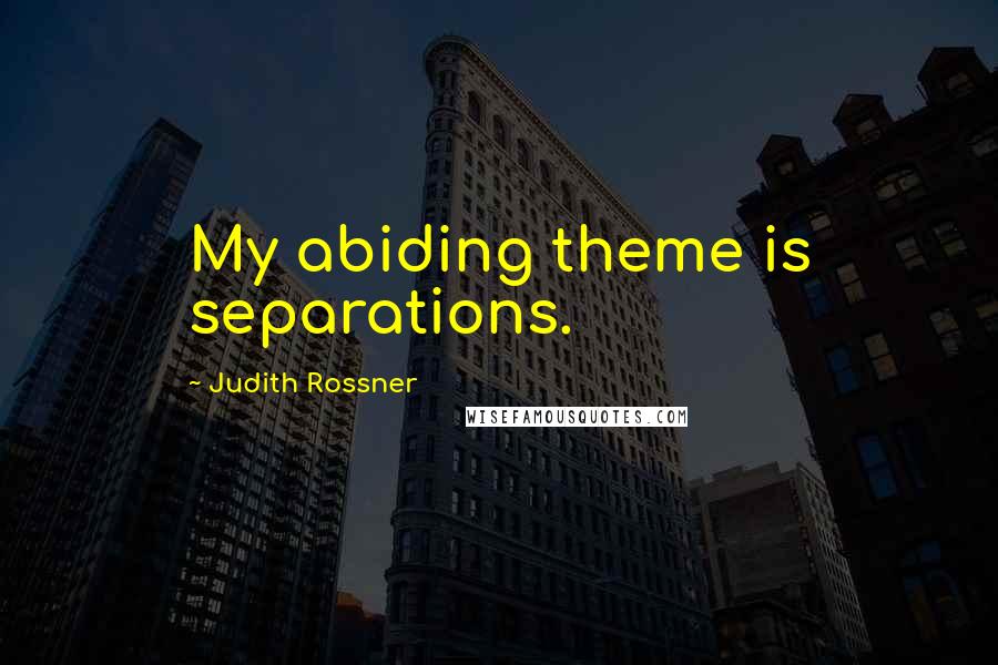 Judith Rossner Quotes: My abiding theme is separations.